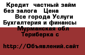 Кредит, частный займ без залога › Цена ­ 3 000 000 - Все города Услуги » Бухгалтерия и финансы   . Мурманская обл.,Териберка с.